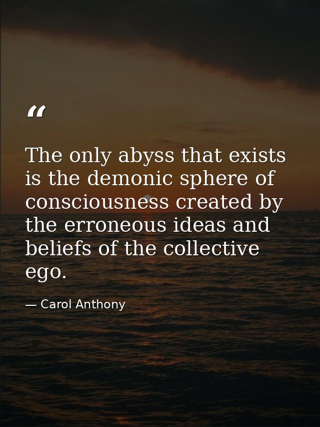 The only abyss that exists is the demonic sphere of consciousness created by the erroneous ideas and beliefs of the coll — Carol Anthony