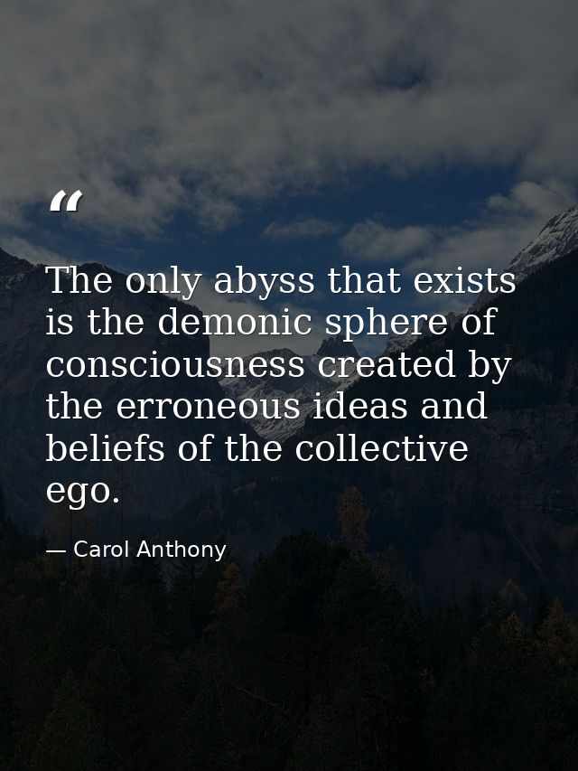 The only abyss that exists is the demonic sphere of consciousness created by the erroneous ideas and beliefs of the coll — Carol Anthony
