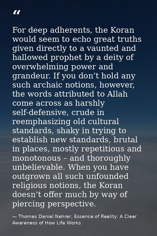 For deep adherents, the Koran would seem to echo great truths given directly to a vaunted and hallowed prophet by a deit — Thomas Daniel Nehrer, Essence of Reality: A Clear Awareness of How Life Works