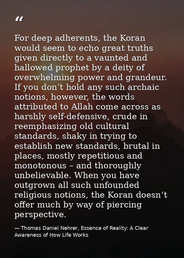 For deep adherents, the Koran would seem to echo great truths given directly to a vaunted and hallowed prophet by a deit — Thomas Daniel Nehrer, Essence of Reality: A Clear Awareness of How Life Works