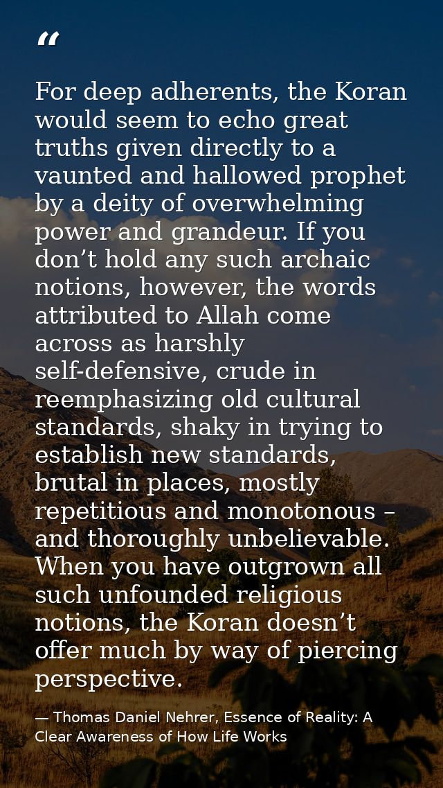 For deep adherents, the Koran would seem to echo great truths given directly to a vaunted and hallowed prophet by a deit — Thomas Daniel Nehrer, Essence of Reality: A Clear Awareness of How Life Works