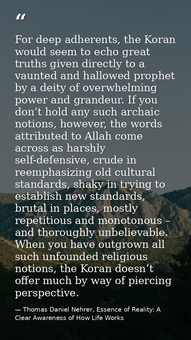 For deep adherents, the Koran would seem to echo great truths given directly to a vaunted and hallowed prophet by a deit — Thomas Daniel Nehrer, Essence of Reality: A Clear Awareness of How Life Works