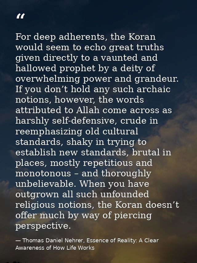 For deep adherents, the Koran would seem to echo great truths given directly to a vaunted and hallowed prophet by a deit — Thomas Daniel Nehrer, Essence of Reality: A Clear Awareness of How Life Works