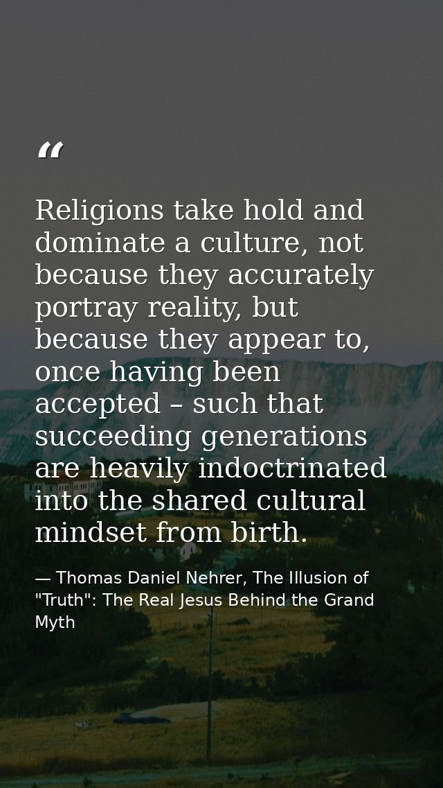 Religions take hold and dominate a culture, not because they accurately portray reality, but because they appear to, onc — Thomas Daniel Nehrer, The Illusion of "Truth": The Real Jesus Behind the Grand Myth