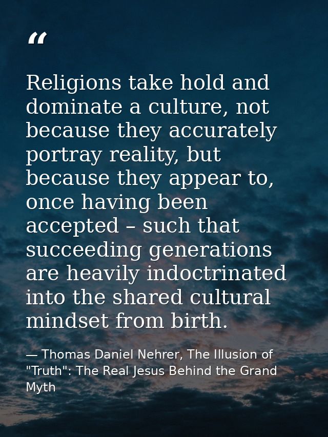 Religions take hold and dominate a culture, not because they accurately portray reality, but because they appear to, onc — Thomas Daniel Nehrer, The Illusion of "Truth": The Real Jesus Behind the Grand Myth
