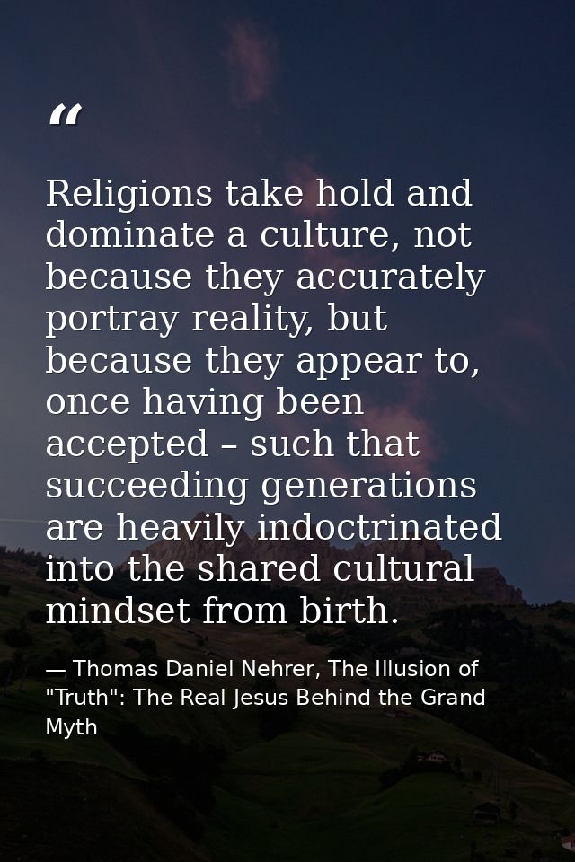 Religions take hold and dominate a culture, not because they accurately portray reality, but because they appear to, onc — Thomas Daniel Nehrer, The Illusion of "Truth": The Real Jesus Behind the Grand Myth