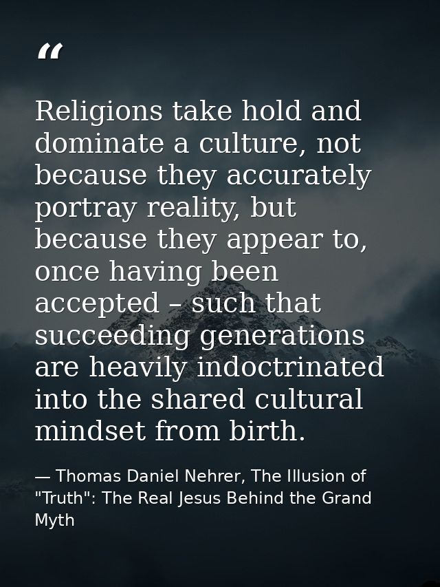 Religions take hold and dominate a culture, not because they accurately portray reality, but because they appear to, onc — Thomas Daniel Nehrer, The Illusion of "Truth": The Real Jesus Behind the Grand Myth