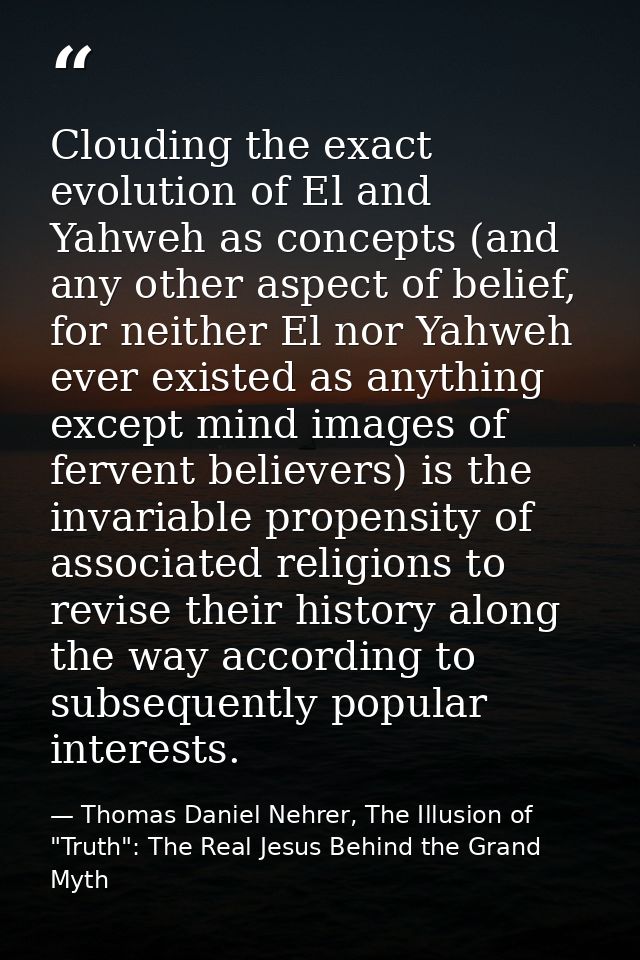 Clouding the exact evolution of El and Yahweh as concepts (and any other aspect of belief, for neither El nor Yahweh eve — Thomas Daniel Nehrer, The Illusion of "Truth": The Real Jesus Behind the Grand Myth