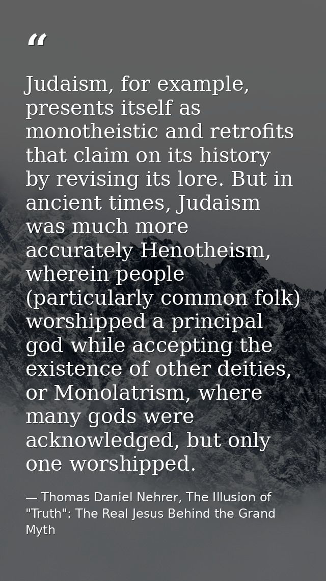 Judaism, for example, presents itself as monotheistic and retrofits that claim on its history by revising its lore. But  — Thomas Daniel Nehrer, The Illusion of "Truth": The Real Jesus Behind the Grand Myth