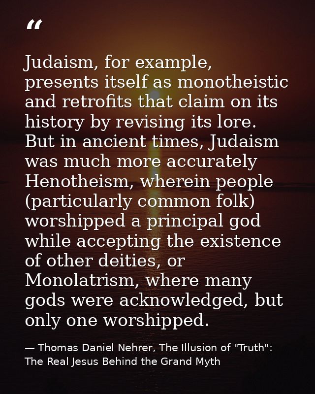 Judaism, for example, presents itself as monotheistic and retrofits that claim on its history by revising its lore. But  — Thomas Daniel Nehrer, The Illusion of "Truth": The Real Jesus Behind the Grand Myth