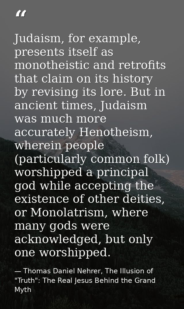 Judaism, for example, presents itself as monotheistic and retrofits that claim on its history by revising its lore. But  — Thomas Daniel Nehrer, The Illusion of "Truth": The Real Jesus Behind the Grand Myth