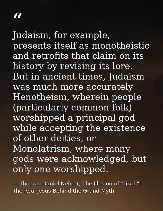 Judaism, for example, presents itself as monotheistic and retrofits that claim on its history by revising its lore. But  — Thomas Daniel Nehrer, The Illusion of "Truth": The Real Jesus Behind the Grand Myth