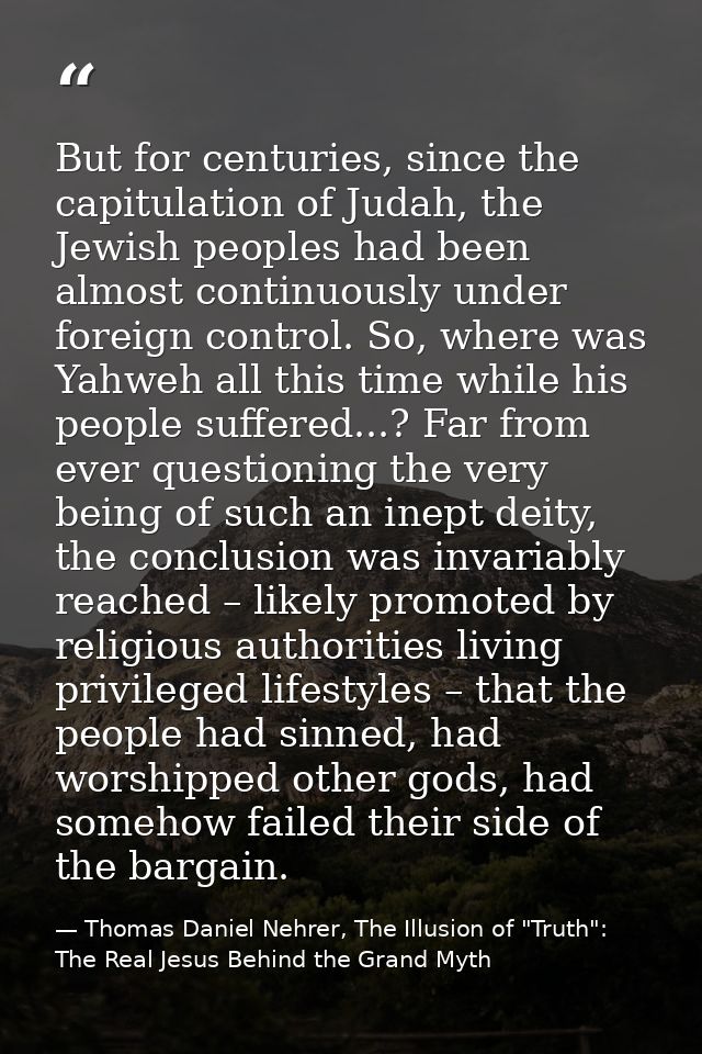 But for centuries, since the capitulation of Judah, the Jewish peoples had been almost continuously under foreign contro — Thomas Daniel Nehrer, The Illusion of "Truth": The Real Jesus Behind the Grand Myth