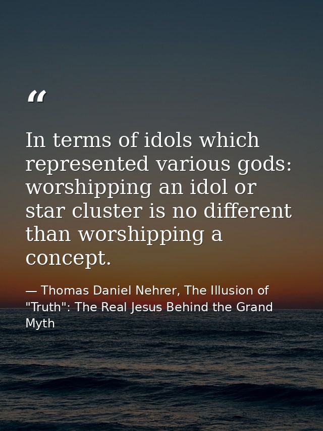 In terms of idols which represented various gods: worshipping an idol or star cluster is no different than worshipping a — Thomas Daniel Nehrer, The Illusion of "Truth": The Real Jesus Behind the Grand Myth