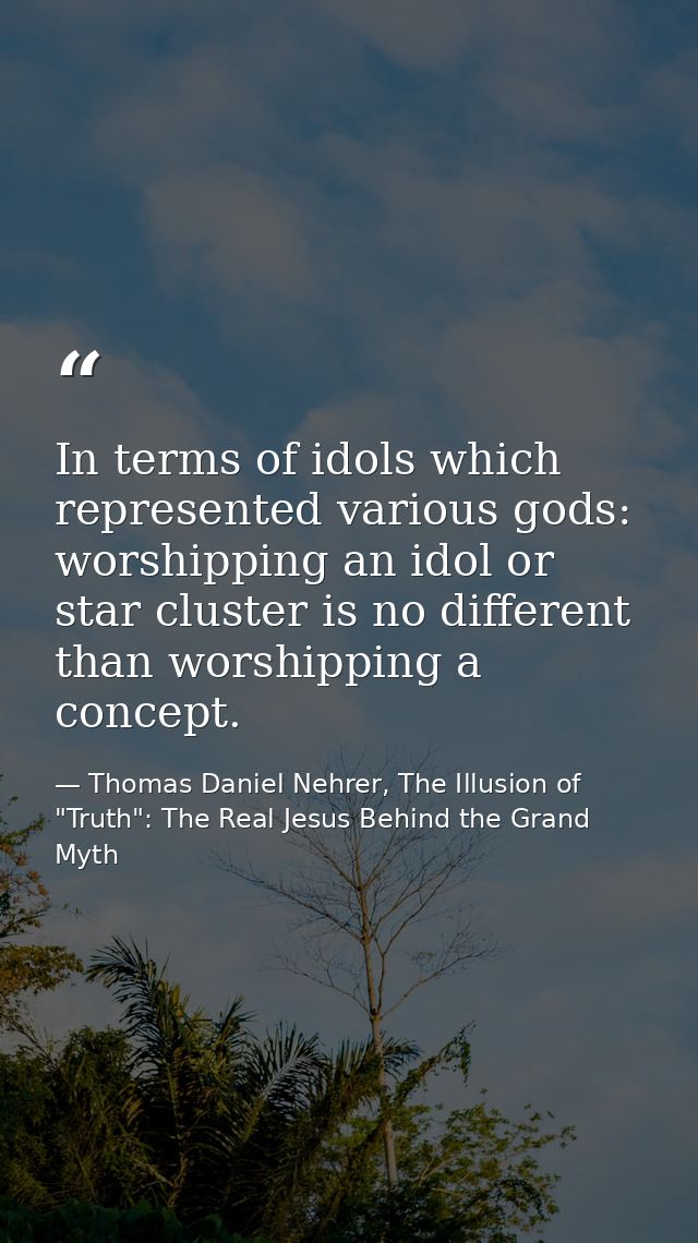 In terms of idols which represented various gods: worshipping an idol or star cluster is no different than worshipping a — Thomas Daniel Nehrer, The Illusion of "Truth": The Real Jesus Behind the Grand Myth