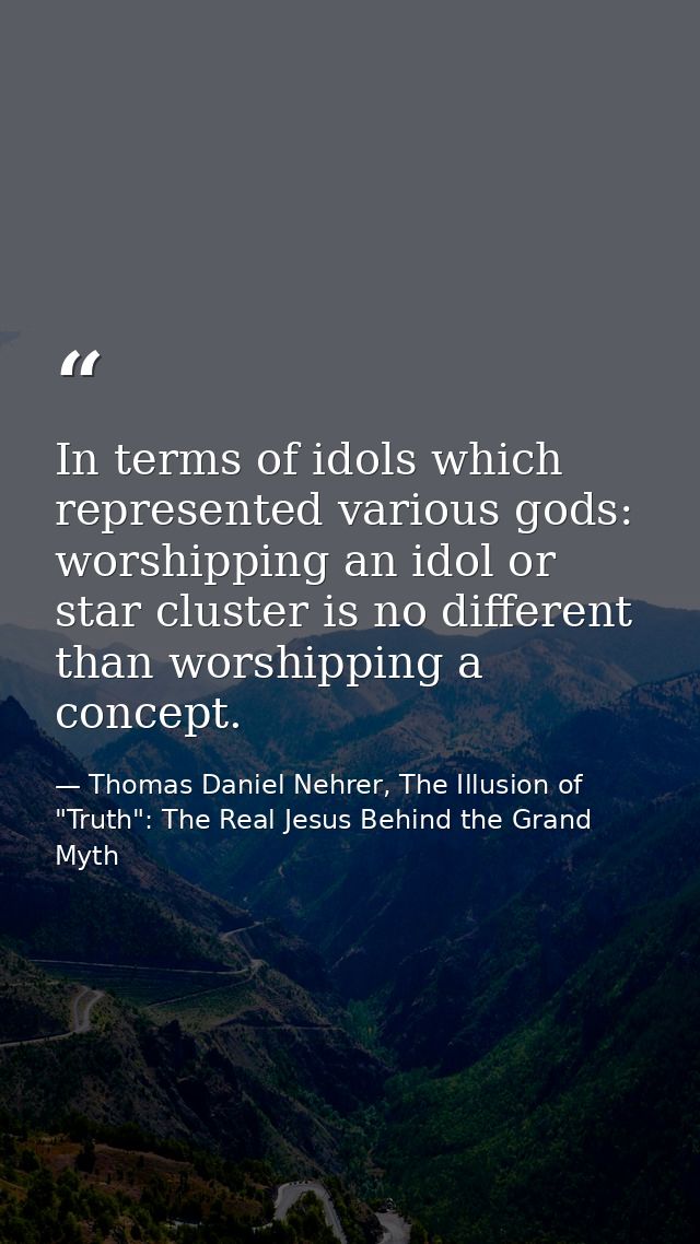 In terms of idols which represented various gods: worshipping an idol or star cluster is no different than worshipping a — Thomas Daniel Nehrer, The Illusion of "Truth": The Real Jesus Behind the Grand Myth
