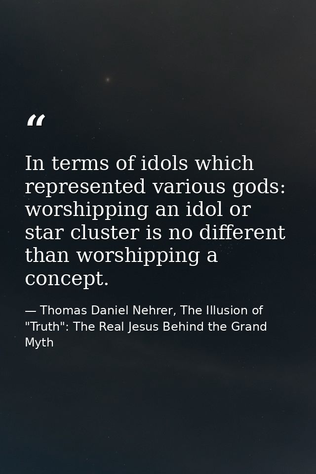 In terms of idols which represented various gods: worshipping an idol or star cluster is no different than worshipping a — Thomas Daniel Nehrer, The Illusion of "Truth": The Real Jesus Behind the Grand Myth
