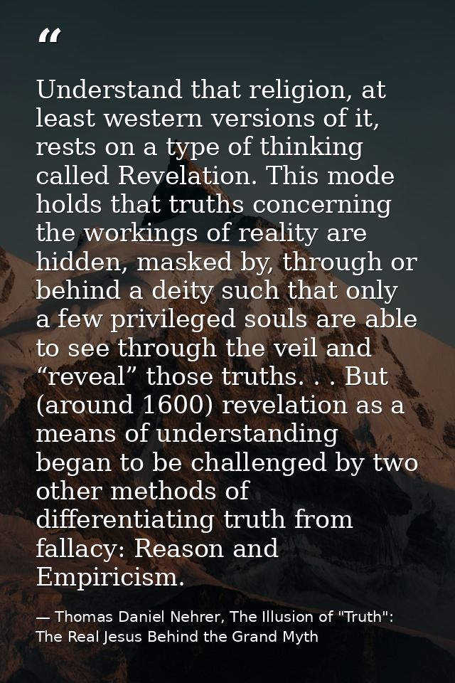 Understand that religion, at least western versions of it, rests on a type of thinking called Revelation. This mode hold — Thomas Daniel Nehrer, The Illusion of "Truth": The Real Jesus Behind the Grand Myth