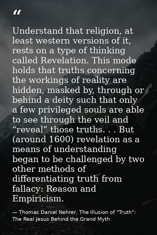 Understand that religion, at least western versions of it, rests on a type of thinking called Revelation. This mode hold — Thomas Daniel Nehrer, The Illusion of "Truth": The Real Jesus Behind the Grand Myth