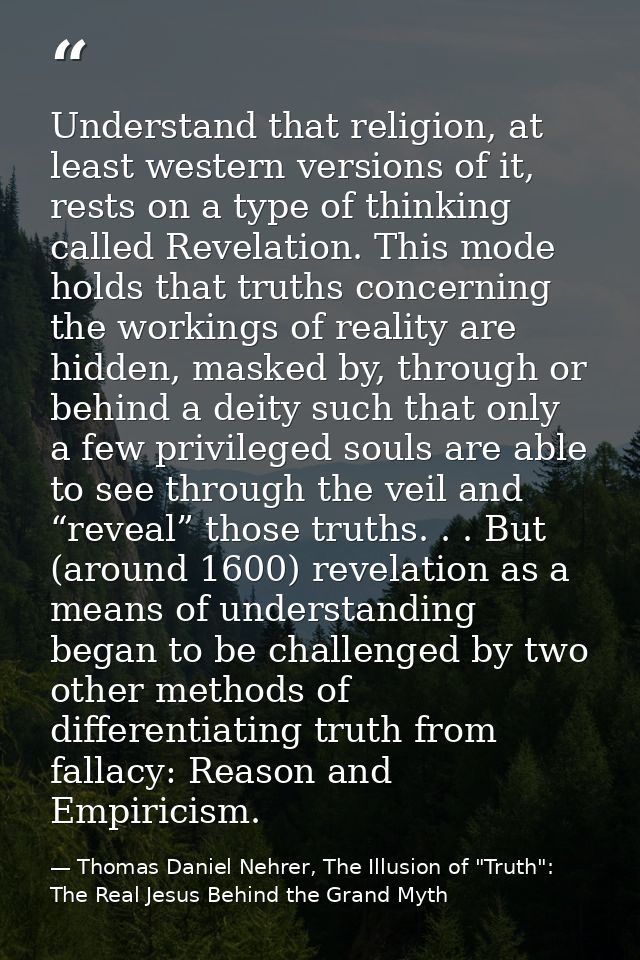 Understand that religion, at least western versions of it, rests on a type of thinking called Revelation. This mode hold — Thomas Daniel Nehrer, The Illusion of "Truth": The Real Jesus Behind the Grand Myth