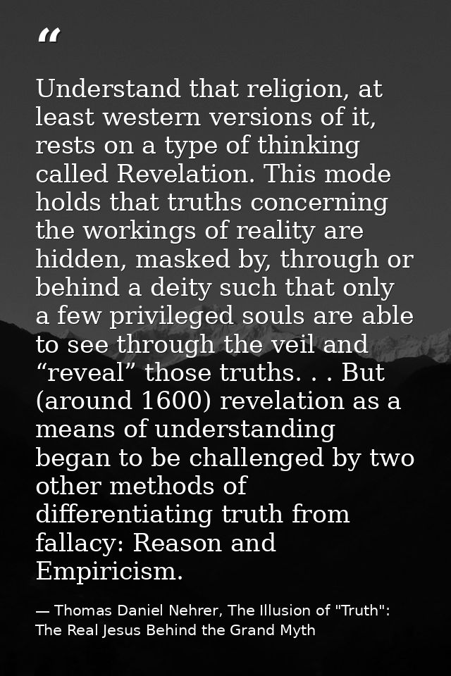 Understand that religion, at least western versions of it, rests on a type of thinking called Revelation. This mode hold — Thomas Daniel Nehrer, The Illusion of "Truth": The Real Jesus Behind the Grand Myth