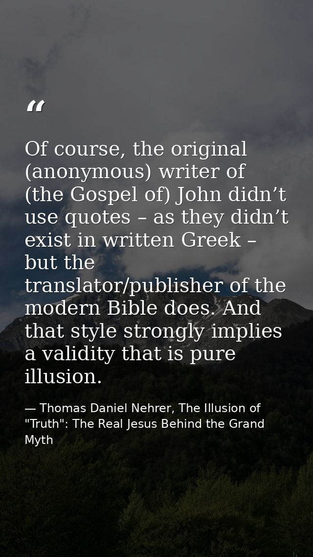 Of course, the original (anonymous) writer of (the Gospel of) John didn’t use quotes – as they didn’t exist in written G — Thomas Daniel Nehrer, The Illusion of "Truth": The Real Jesus Behind the Grand Myth