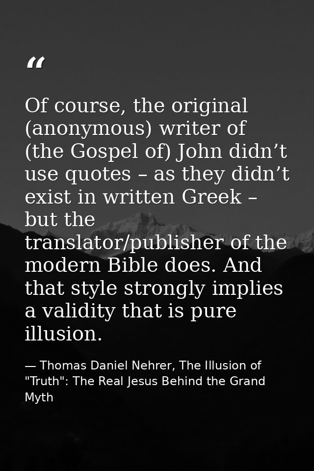 Of course, the original (anonymous) writer of (the Gospel of) John didn’t use quotes – as they didn’t exist in written G — Thomas Daniel Nehrer, The Illusion of "Truth": The Real Jesus Behind the Grand Myth