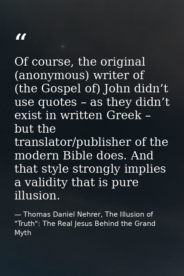Of course, the original (anonymous) writer of (the Gospel of) John didn’t use quotes – as they didn’t exist in written G — Thomas Daniel Nehrer, The Illusion of "Truth": The Real Jesus Behind the Grand Myth
