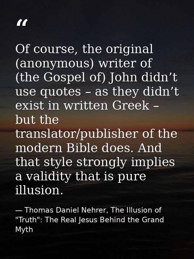 Of course, the original (anonymous) writer of (the Gospel of) John didn’t use quotes – as they didn’t exist in written G — Thomas Daniel Nehrer, The Illusion of "Truth": The Real Jesus Behind the Grand Myth