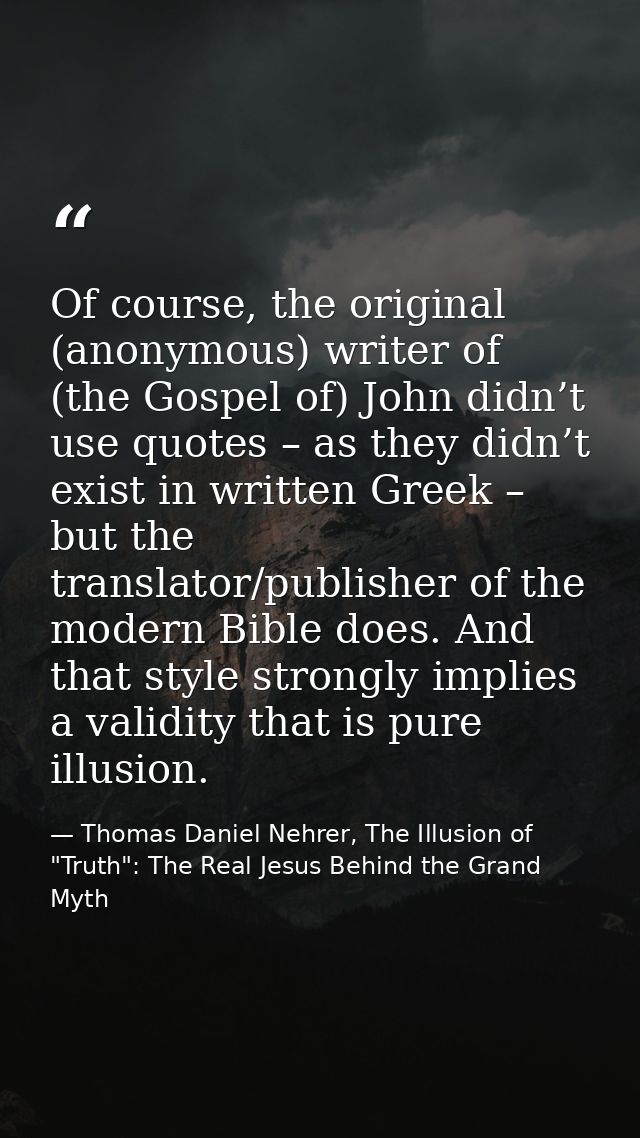 Of course, the original (anonymous) writer of (the Gospel of) John didn’t use quotes – as they didn’t exist in written G — Thomas Daniel Nehrer, The Illusion of "Truth": The Real Jesus Behind the Grand Myth