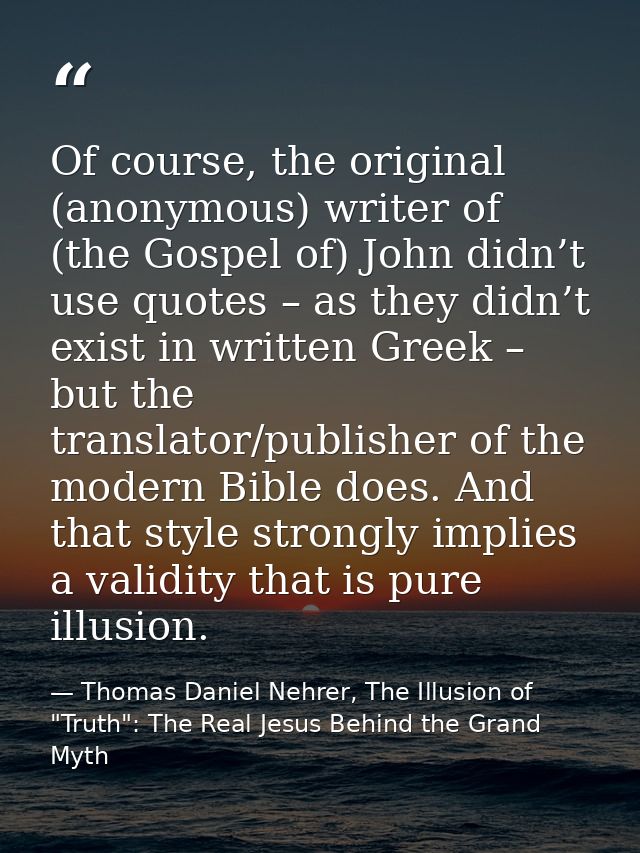 Of course, the original (anonymous) writer of (the Gospel of) John didn’t use quotes – as they didn’t exist in written G — Thomas Daniel Nehrer, The Illusion of "Truth": The Real Jesus Behind the Grand Myth