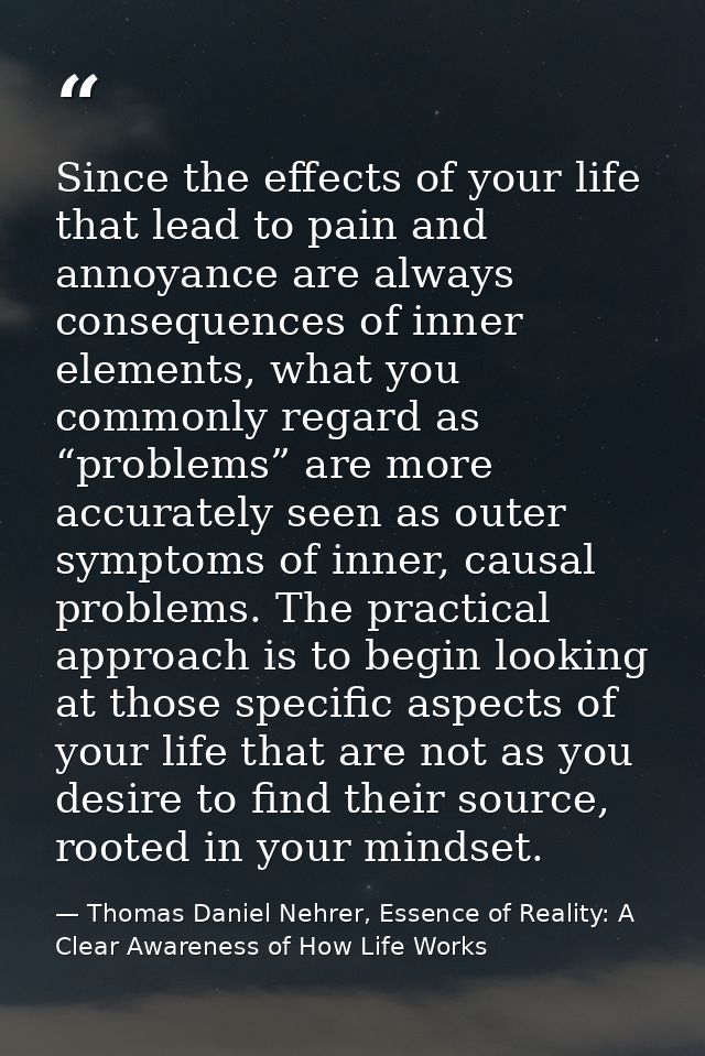 Since the effects of your life that lead to pain and annoyance are always consequences of inner elements, what you commo — Thomas Daniel Nehrer, Essence of Reality: A Clear Awareness of How Life Works
