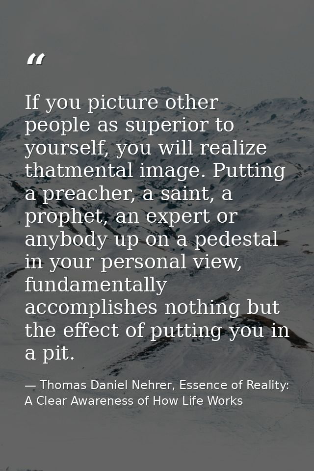 If you picture other people as superior to yourself, you will realize thatmental image. Putting a preacher, a saint, a p — Thomas Daniel Nehrer, Essence of Reality: A Clear Awareness of How Life Works
