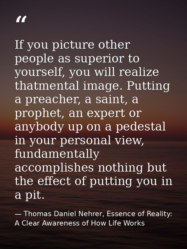 If you picture other people as superior to yourself, you will realize thatmental image. Putting a preacher, a saint, a p — Thomas Daniel Nehrer, Essence of Reality: A Clear Awareness of How Life Works