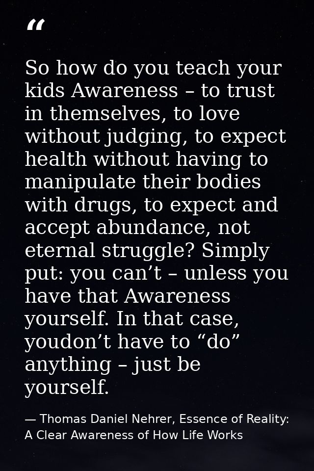 So how do you teach your kids Awareness – to trust in themselves, to love without judging, to expect health without havi — Thomas Daniel Nehrer, Essence of Reality: A Clear Awareness of How Life Works