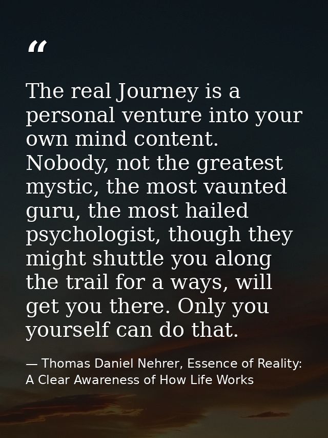 The real Journey is a personal venture into your own mind content. Nobody, not the greatest mystic, the most vaunted gur — Thomas Daniel Nehrer, Essence of Reality: A Clear Awareness of How Life Works