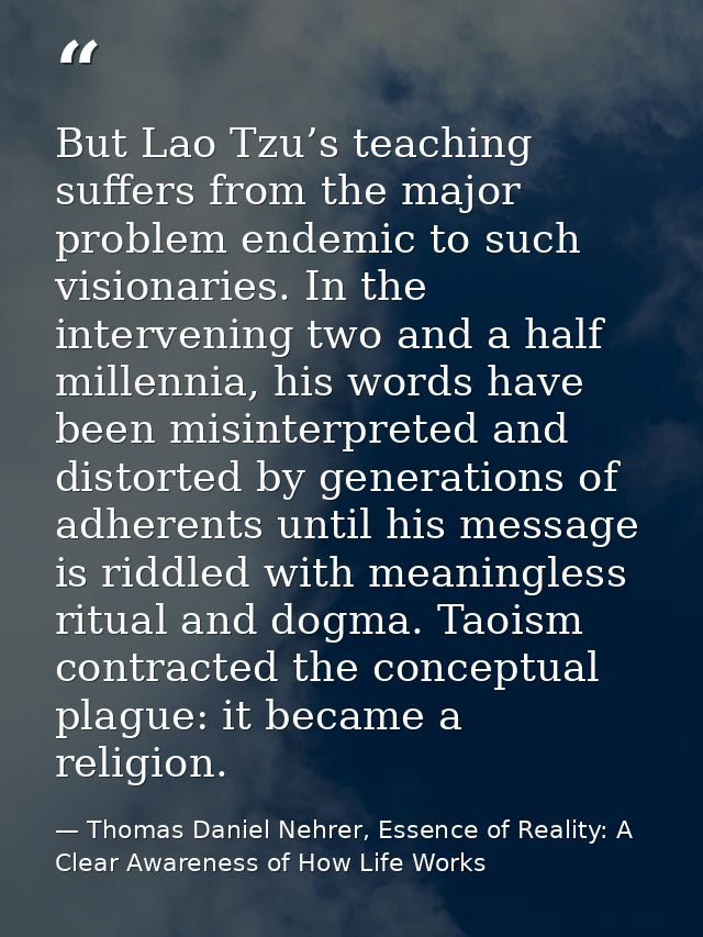 But Lao Tzu’s teaching suffers from the major problem endemic to such visionaries. In the intervening two and a half mil — Thomas Daniel Nehrer, Essence of Reality: A Clear Awareness of How Life Works