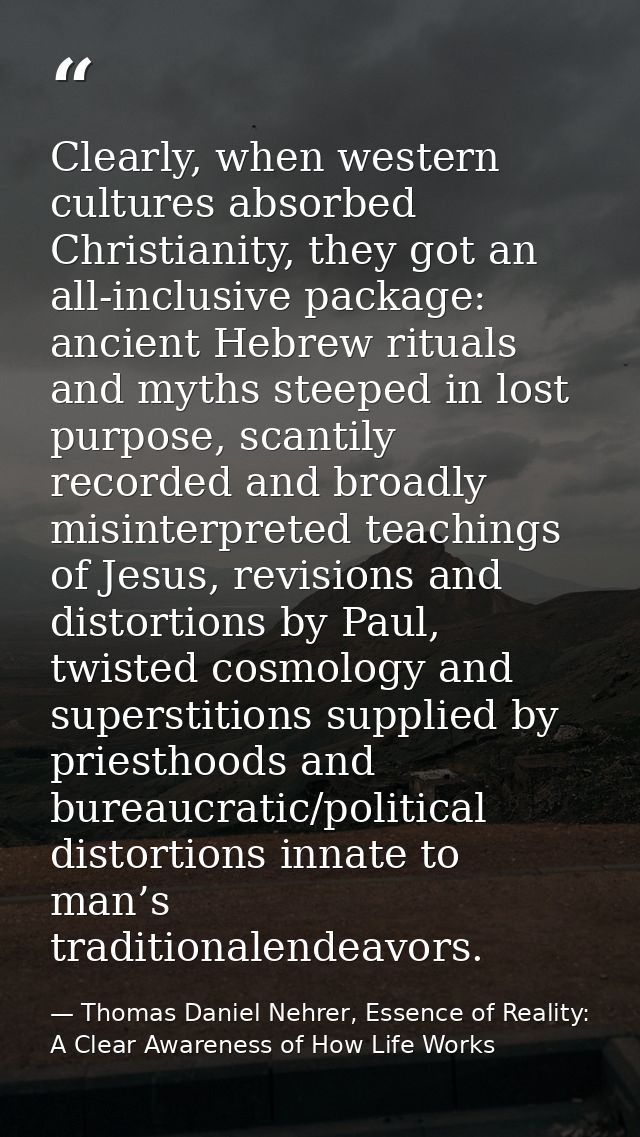 Clearly, when western cultures absorbed Christianity, they got an all-inclusive package: ancient Hebrew rituals and myth — Thomas Daniel Nehrer, Essence of Reality: A Clear Awareness of How Life Works