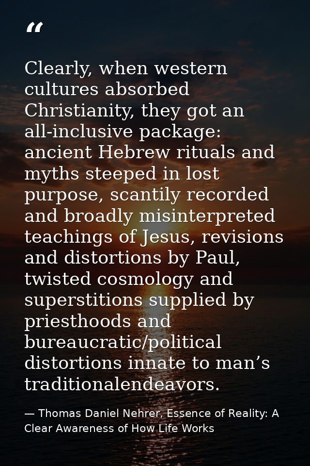 Clearly, when western cultures absorbed Christianity, they got an all-inclusive package: ancient Hebrew rituals and myth — Thomas Daniel Nehrer, Essence of Reality: A Clear Awareness of How Life Works