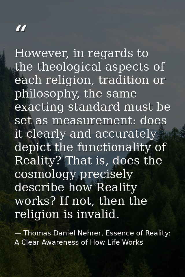 However, in regards to the theological aspects of each religion, tradition or philosophy, the same exacting standard mus — Thomas Daniel Nehrer, Essence of Reality: A Clear Awareness of How Life Works