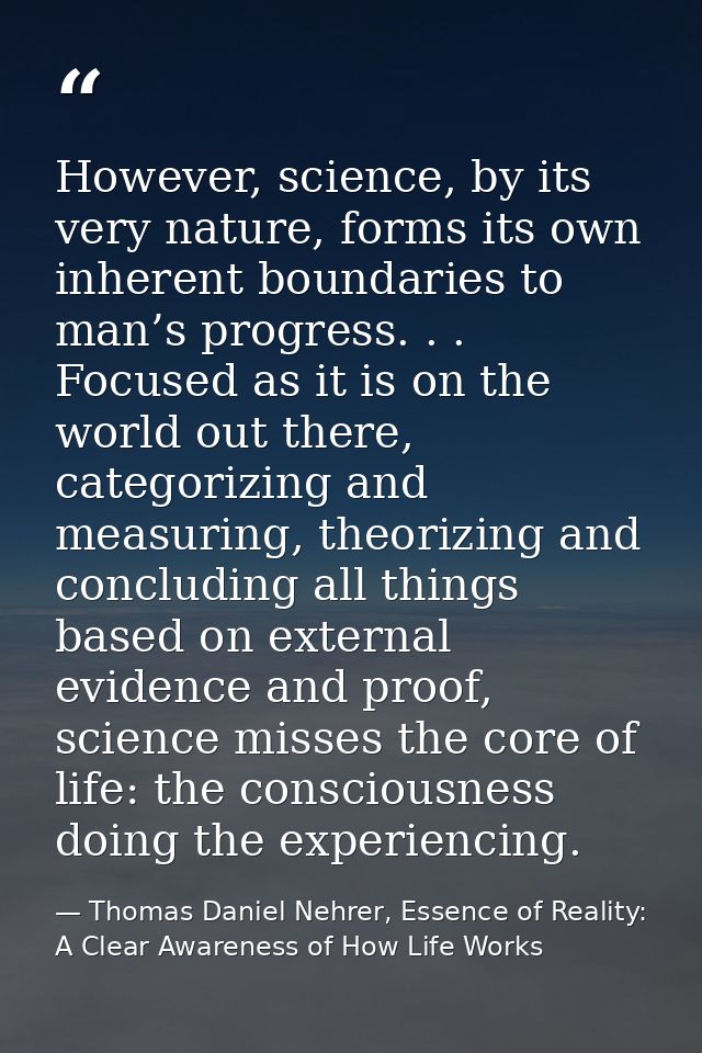 However, science, by its very nature, forms its own inherent boundaries to man’s progress. . . Focused as it is on the w — Thomas Daniel Nehrer, Essence of Reality: A Clear Awareness of How Life Works