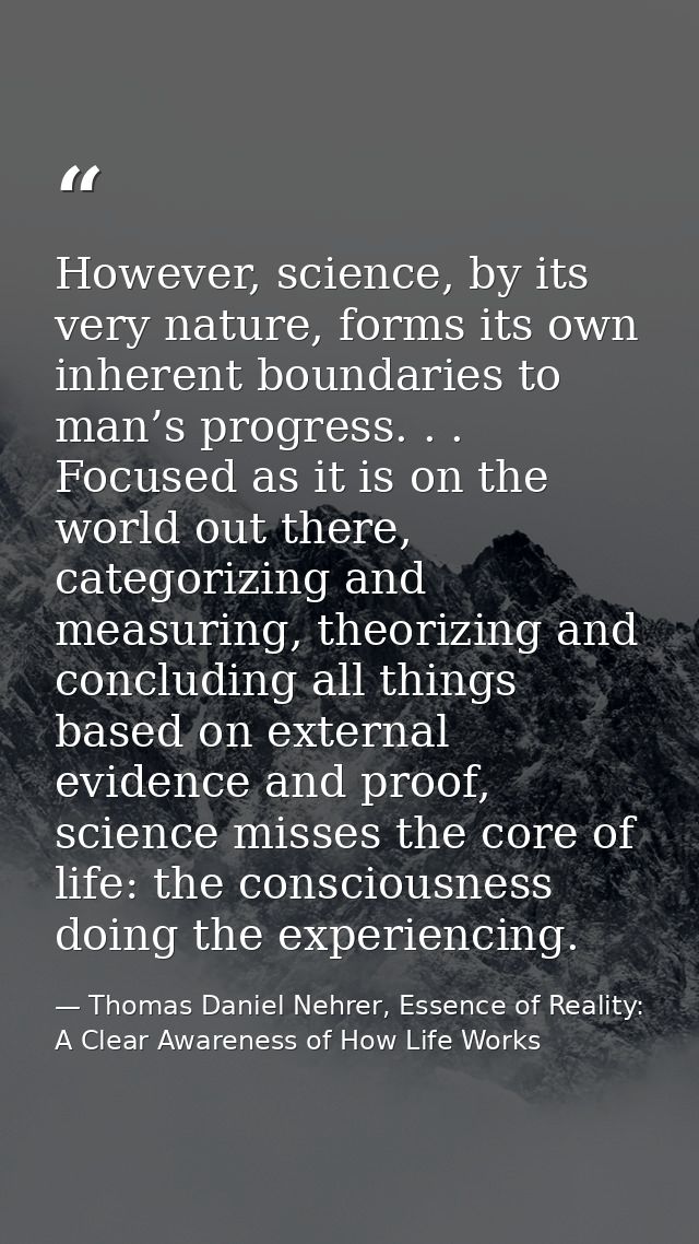 However, science, by its very nature, forms its own inherent boundaries to man’s progress. . . Focused as it is on the w — Thomas Daniel Nehrer, Essence of Reality: A Clear Awareness of How Life Works