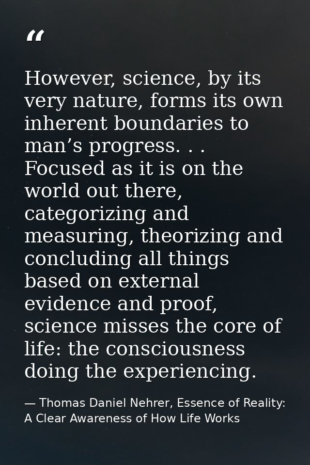 However, science, by its very nature, forms its own inherent boundaries to man’s progress. . . Focused as it is on the w — Thomas Daniel Nehrer, Essence of Reality: A Clear Awareness of How Life Works