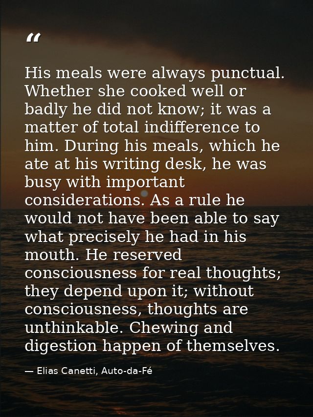 His meals were always punctual. Whether she cooked well or badly he did not know; it was a matter of total indifference  — Elias Canetti, Auto-da-Fé