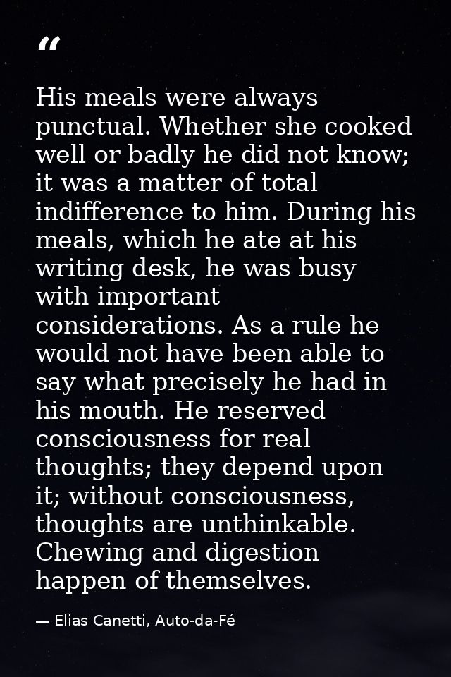 His meals were always punctual. Whether she cooked well or badly he did not know; it was a matter of total indifference  — Elias Canetti, Auto-da-Fé