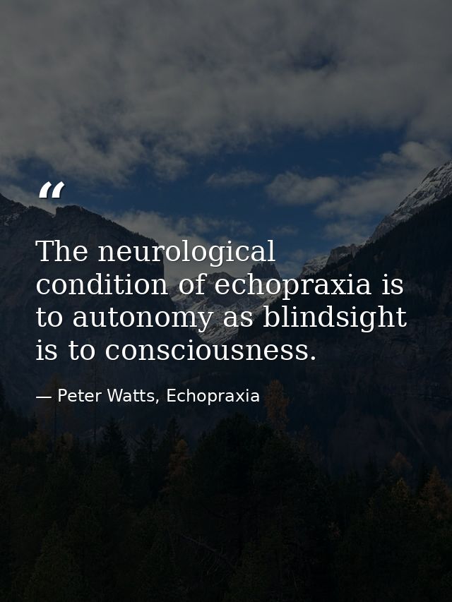 The neurological condition of echopraxia is to autonomy as blindsight is to consciousness. — Peter Watts, Echopraxia