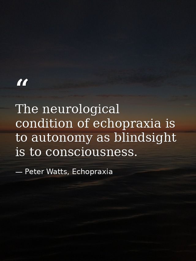 The neurological condition of echopraxia is to autonomy as blindsight is to consciousness. — Peter Watts, Echopraxia