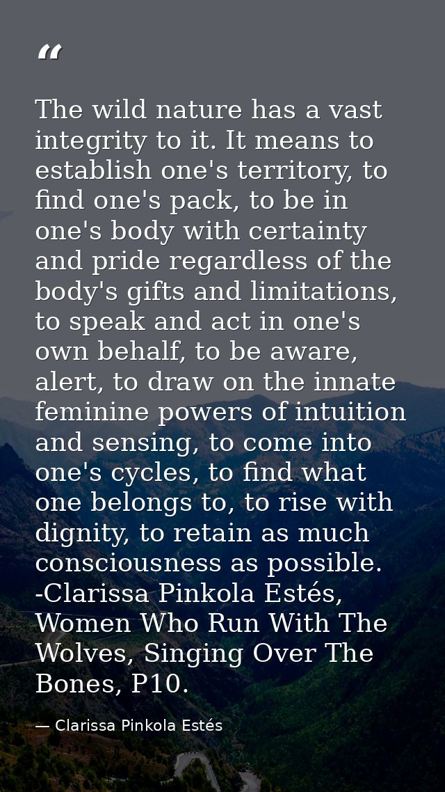 The wild nature has a vast integrity to it. It means to establish one's territory, to find one's pack, to be in one's bo — Clarissa Pinkola Estés