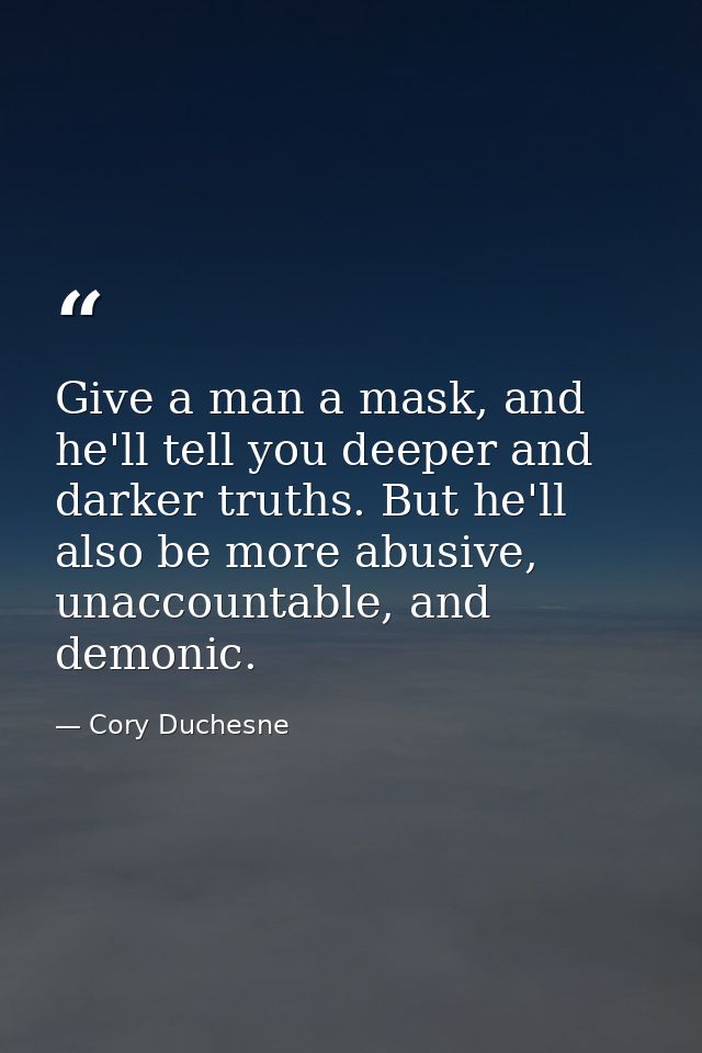 Give a man a mask, and he'll tell you deeper and darker truths. But he'll also be more abusive, unaccountable, and demon — Cory Duchesne