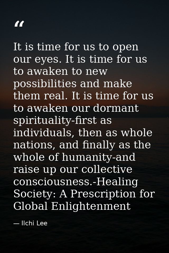 It is time for us to open our eyes. It is time for us to awaken to new possibilities and make them real. It is time for  — Ilchi Lee